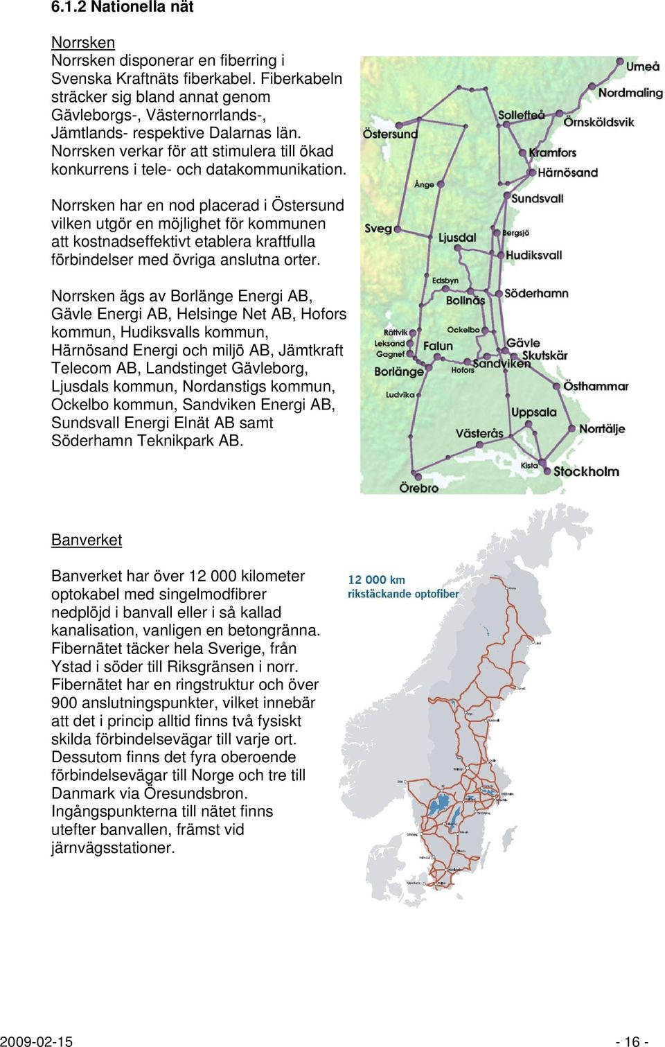 Norrsken har en nod placerad i Östersund vilken utgör en möjlighet för kommunen att kostnadseffektivt etablera kraftfulla förbindelser med övriga anslutna orter.