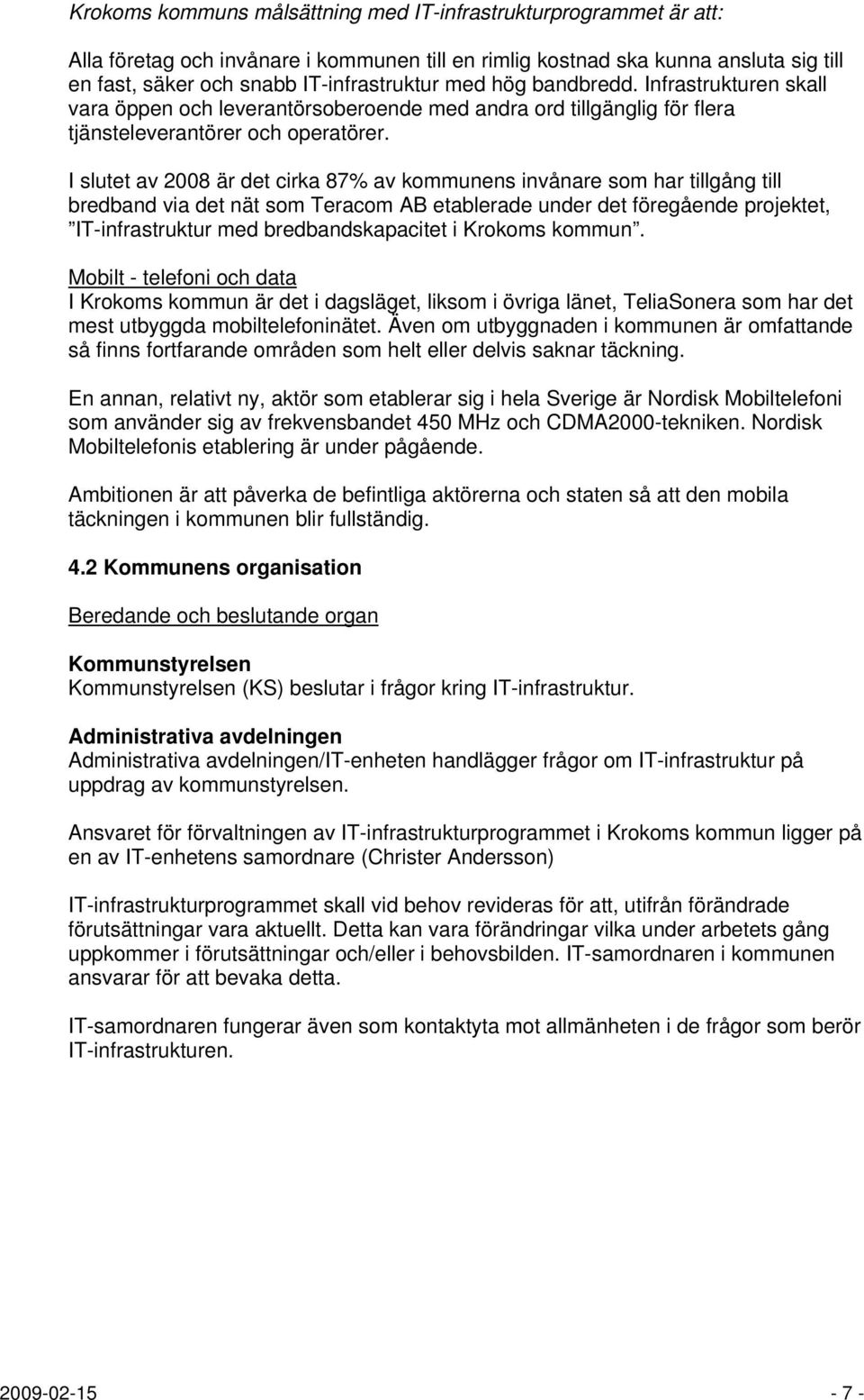 I slutet av 2008 är det cirka 87% av kommunens invånare som har tillgång till bredband via det nät som Teracom AB etablerade under det föregående projektet, IT-infrastruktur med bredbandskapacitet i