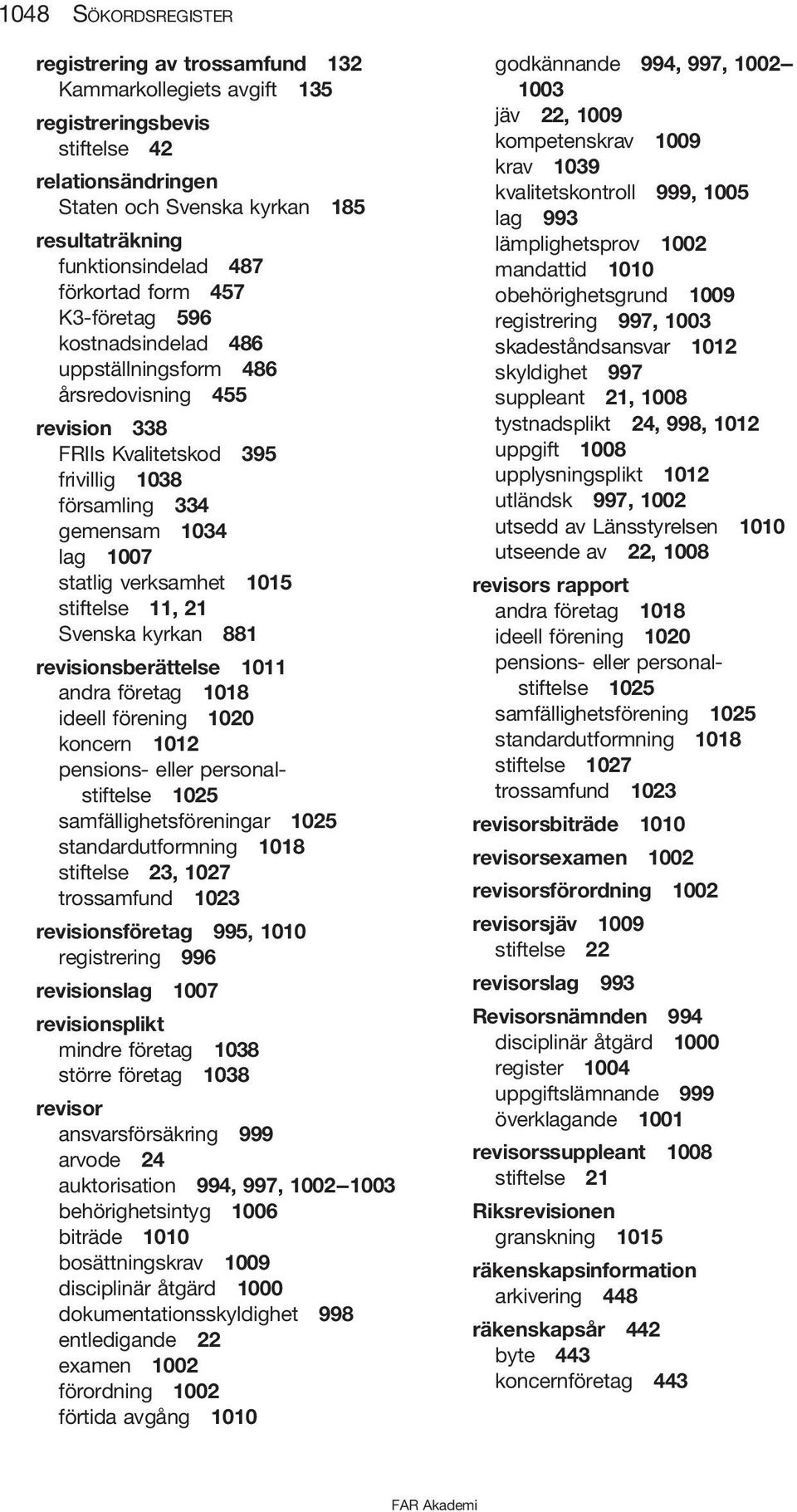 verksamhet 1015 stiftelse 11, 21 Svenska kyrkan 881 revisionsberättelse 1011 andra företag 1018 ideell förening 1020 koncern 1012 pensions- eller personalstiftelse 1025 samfällighetsföreningar 1025