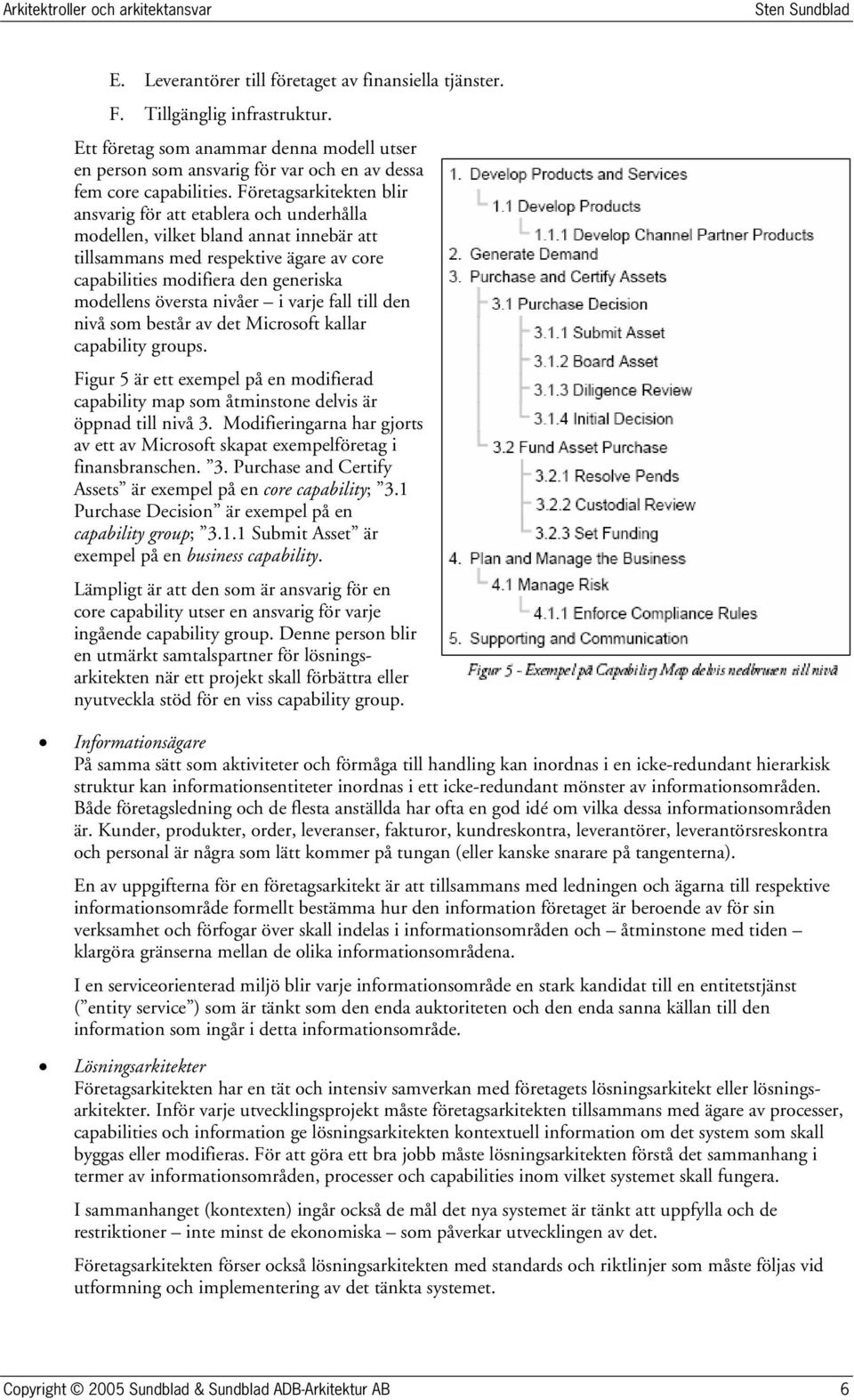 Företagsarkitekten blir ansvarig för att etablera ch underhålla mdellen, vilket bland annat innebär att tillsammans med respektive ägare av cre capabilities mdifiera den generiska mdellens översta