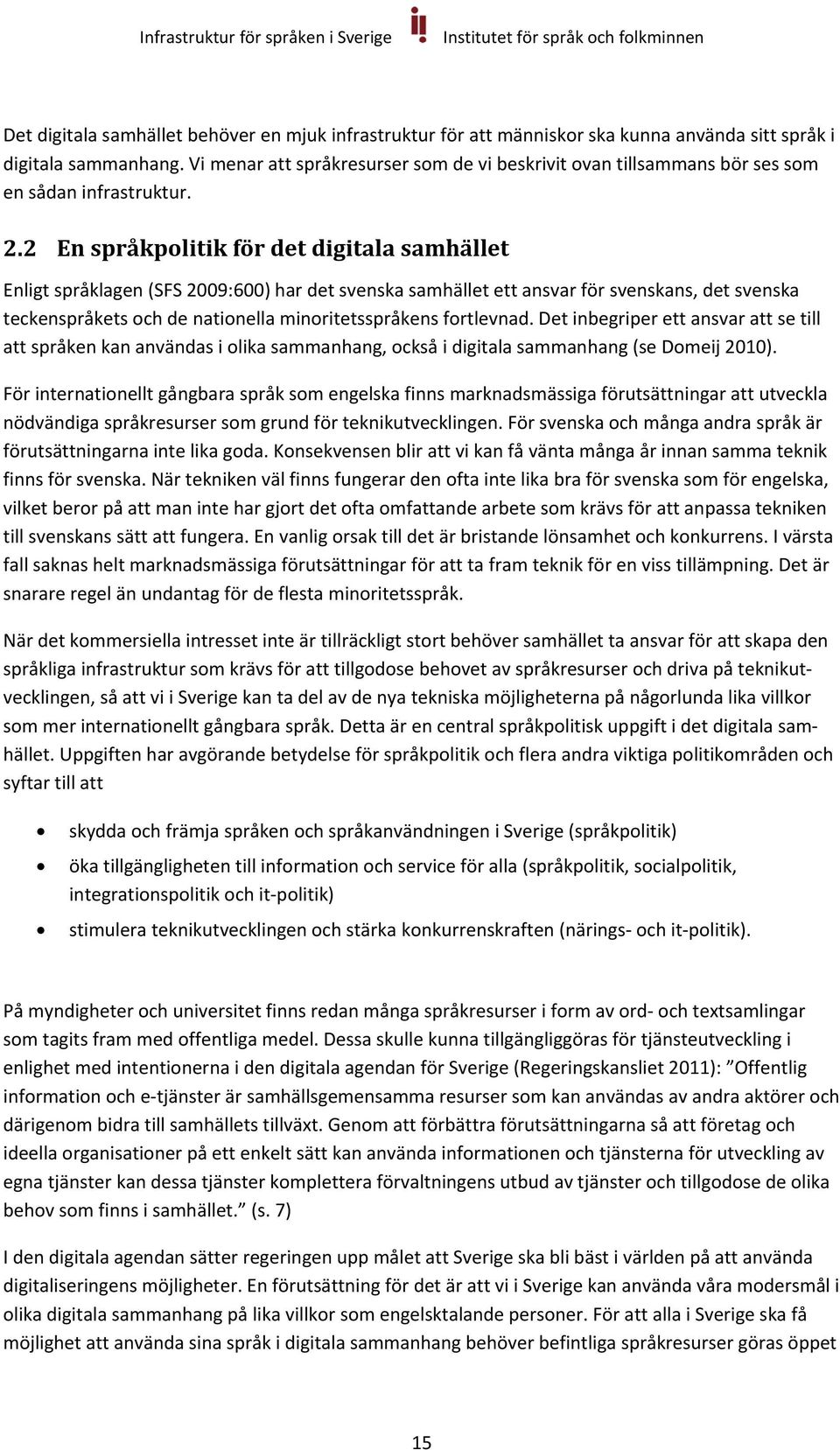 2 En språkpolitik för det digitala samhället Enligt språklagen (SFS 2009:600) har det svenska samhället ett ansvar för svenskans, det svenska teckenspråkets och de nationella minoritetsspråkens