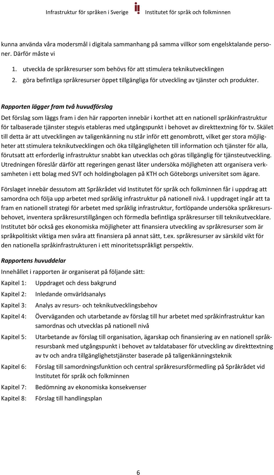 Rapporten lägger fram två huvudförslag Det förslag som läggs fram i den här rapporten innebär i korthet att en nationell språkinfrastruktur för talbaserade tjänster stegvis etableras med utgångspunkt