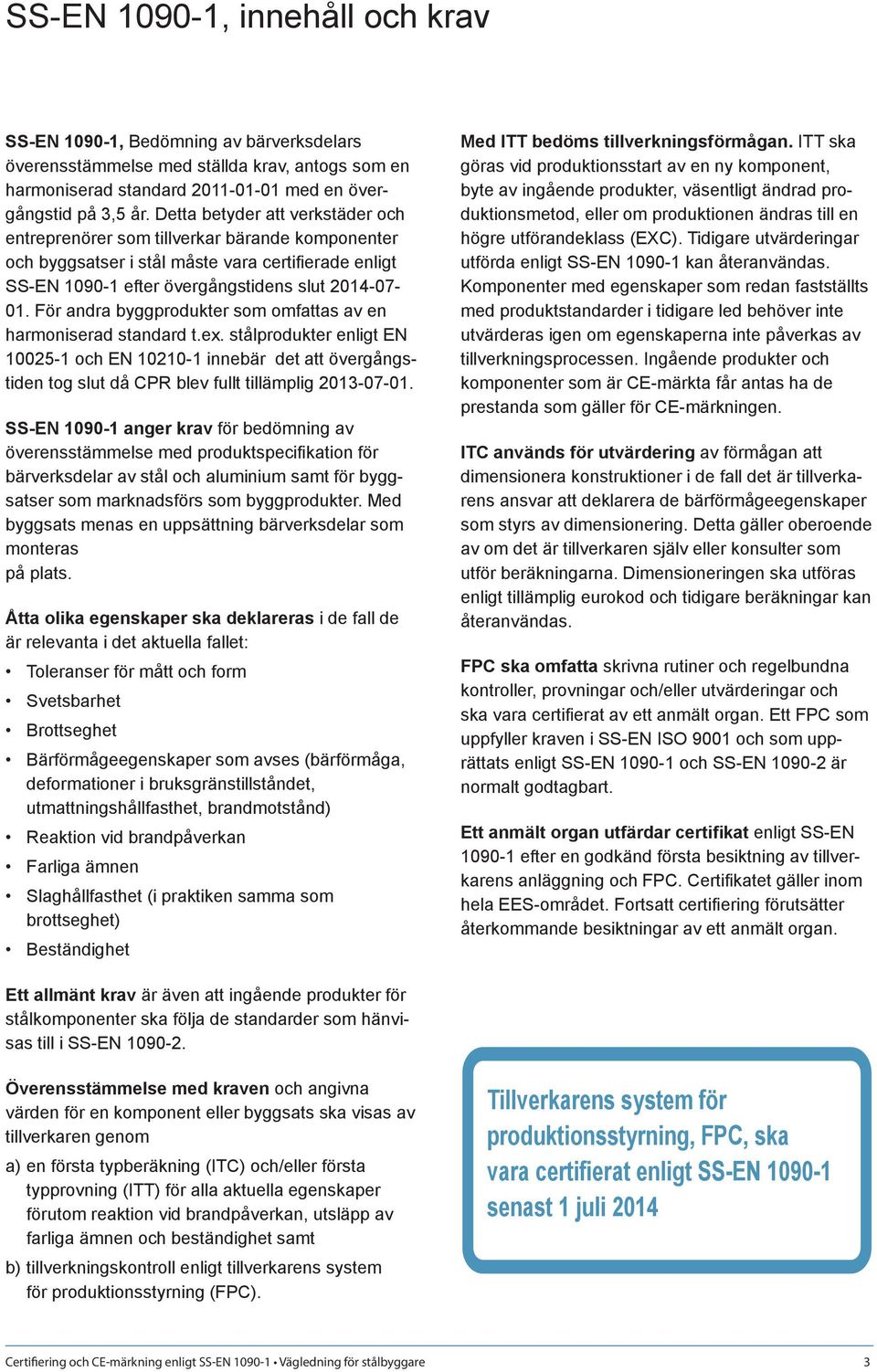 För andra byggprodukter som omfattas av en harmoniserad standard t.ex. stålprodukter enligt EN 10025-1 och EN 10210-1 innebär det att övergångstiden tog slut då CPR blev fullt tillämplig 2013-07-01.