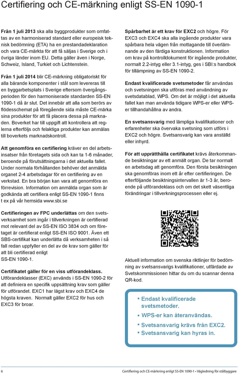 Från 1 juli 2014 blir CE-märkning obligatoriskt för alla bärande komponenter i stål som levereras till en byggarbetsplats i Sverige eftersom övergångsperioden för den harmoniserade standarden SS-EN