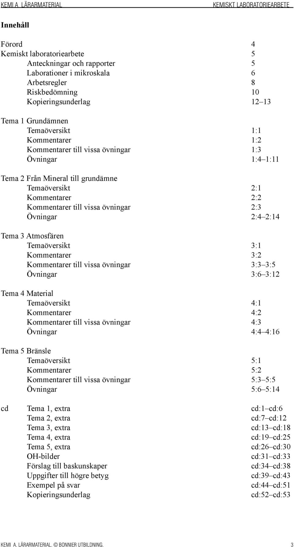 Kommentarer till vissa övningar 2:3 Övningar 2:4 2:14 Tema 3 Atmosfären Temaöversikt 3:1 Kommentarer 3:2 Kommentarer till vissa övningar 3:3 3:5 Övningar 3:6 3:12 Tema 4 Material Temaöversikt 4:1