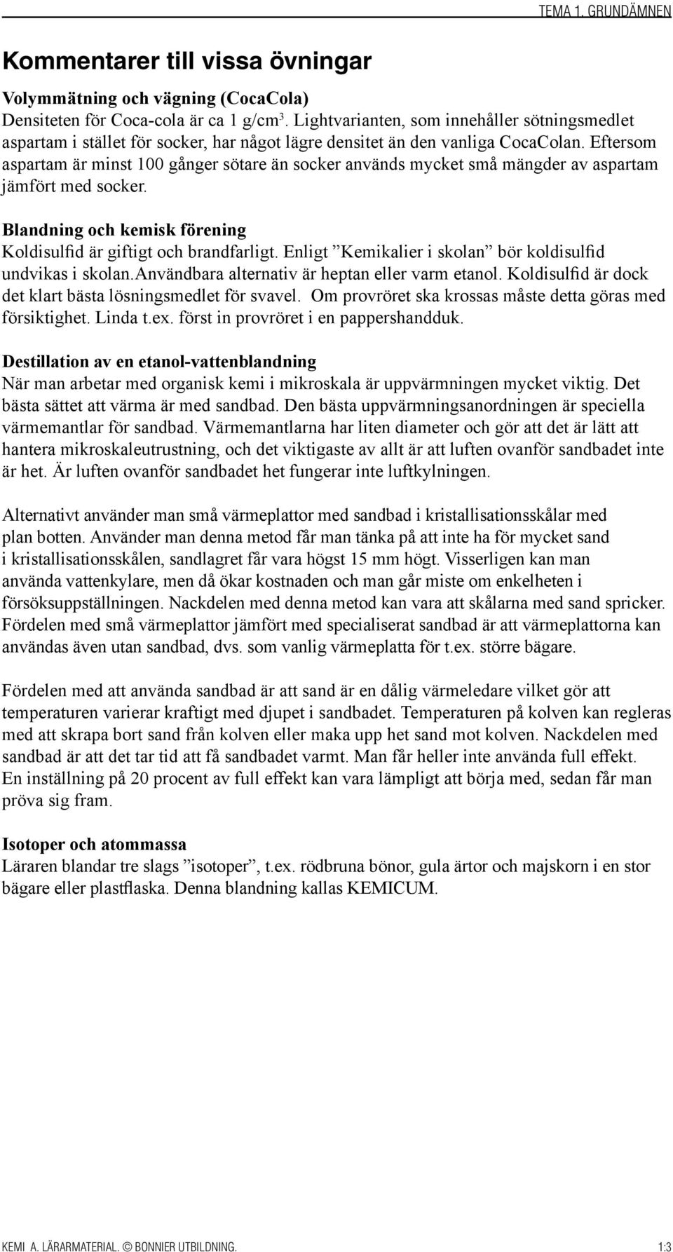 Eftersom aspartam är minst 100 gånger sötare än socker används mycket små mängder av aspartam jämfört med socker. Blandning och kemisk förening Koldisulfid är giftigt och brandfarligt.