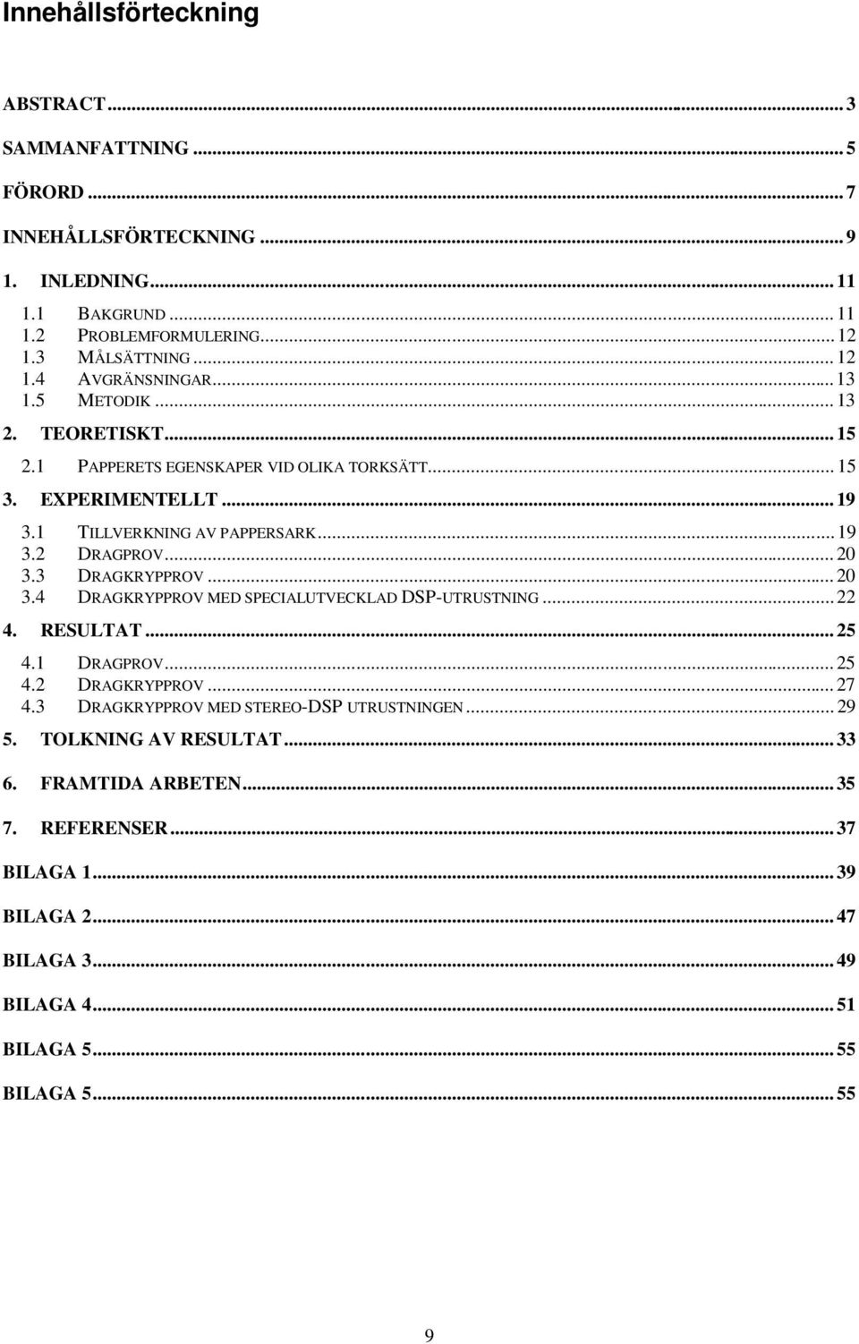 3 DRAGKRYPPROV...20 3.4 DRAGKRYPPROV MED SPECIALUTVECKLAD DSP-UTRUSTNING... 22 4. RESULTAT... 25 4.1 DRAGPROV... 25 4.2 DRAGKRYPPROV...27 4.3 DRAGKRYPPROV MED STEREO-DSP UTRUSTNINGEN.