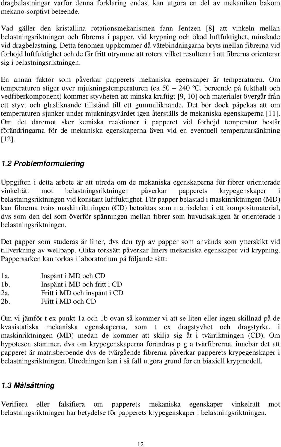 Detta fenomen uppkommer då vätebindningarna bryts mellan fibrerna vid förhöjd luftfuktighet och de får fritt utrymme att rotera vilket resulterar i att fibrerna orienterar sig i belastningsriktningen.