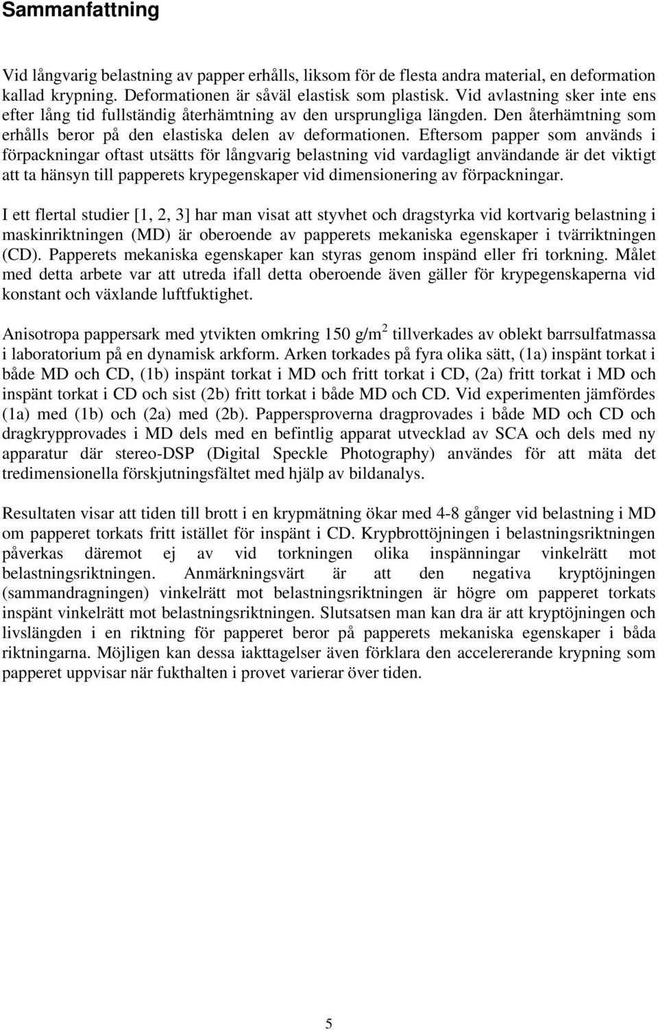 Eftersom papper som används i förpackningar oftast utsätts för långvarig belastning vid vardagligt användande är det viktigt att ta hänsyn till papperets krypegenskaper vid dimensionering av