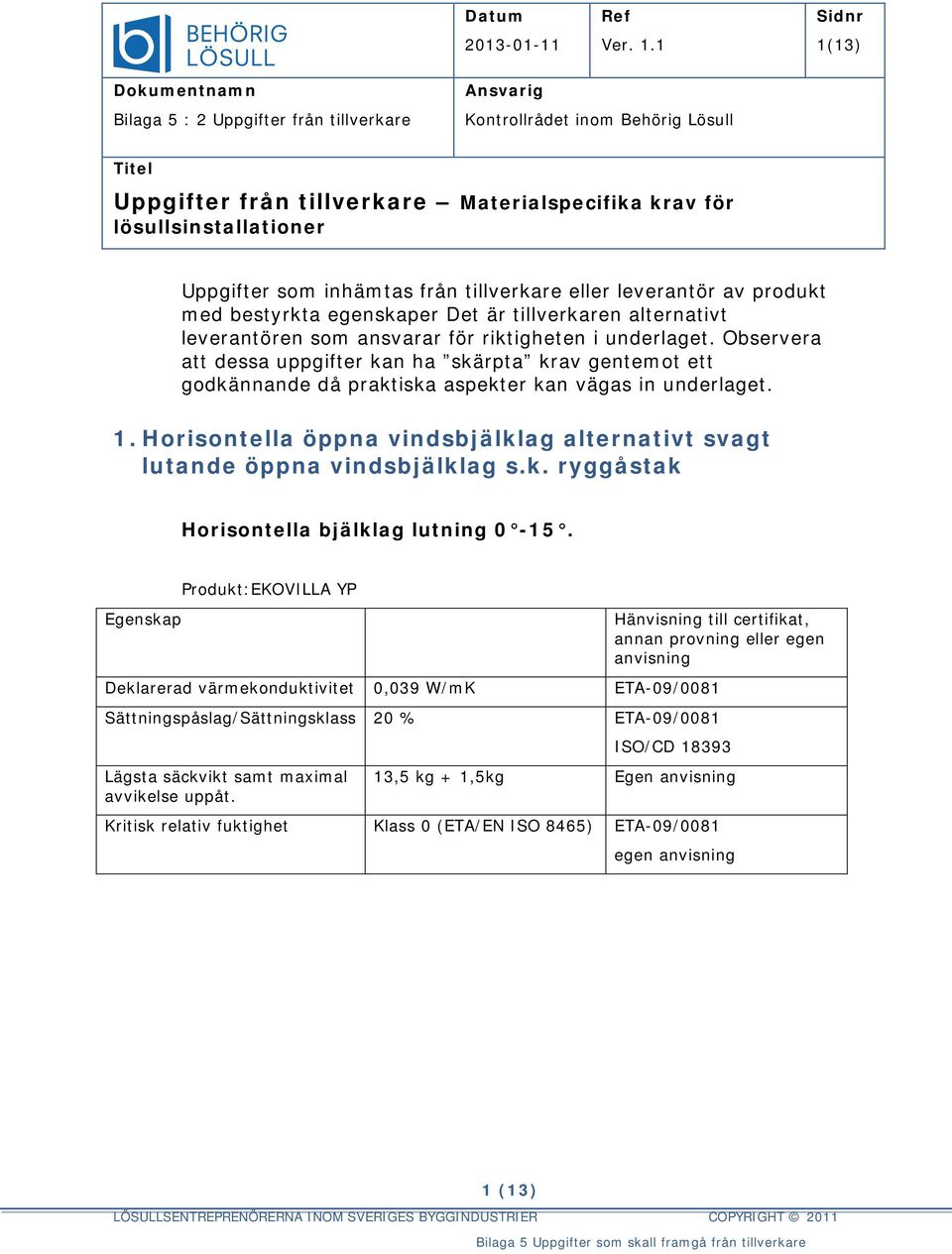 Horisontella öppna vindsbjälklag alternativt svagt lutande öppna vindsbjälklag s.k. ryggåstak Horisontella bjälklag lutning 0-15.