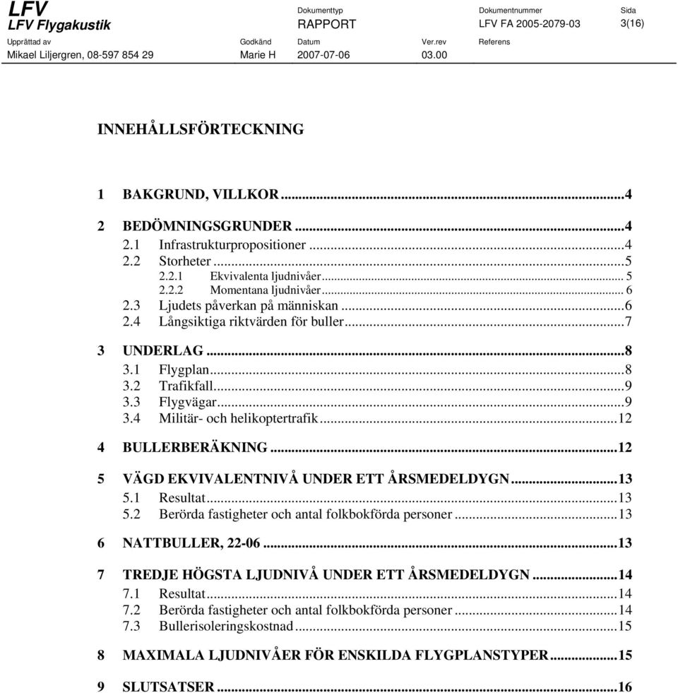3 Flygvägar...9 3.4 Militär- och helikoptertrafik...12 4 BULLERBERÄKNING...12 5 VÄGD EKVIVALENTNIVÅ UNDER ETT ÅRSMEDELDYGN...13 5.1 Resultat...13 5.2 Berörda fastigheter och antal folkbokförda personer.