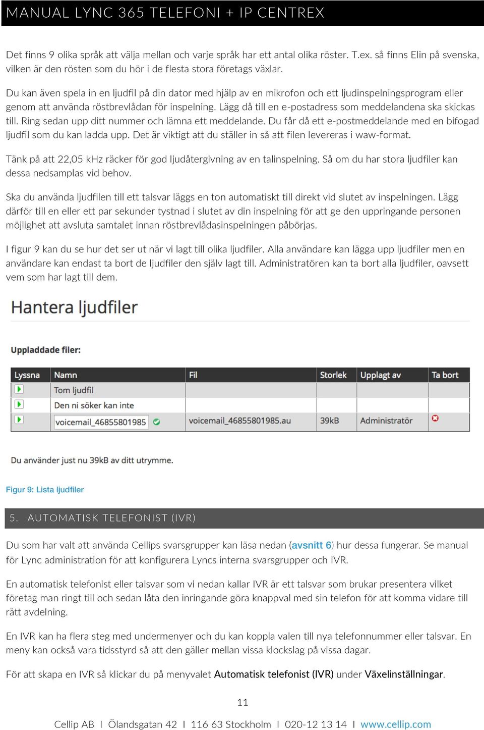 Lägg då till en e- postadress som meddelandena ska skickas till. Ring sedan upp ditt nummer och lämna ett meddelande. Du får då ett e- postmeddelande med en bifogad ljudfil som du kan ladda upp.