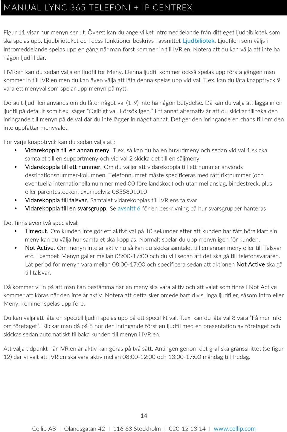 Denna ljudfil kommer också spelas upp första gången man kommer in till IVR:en men du kan även välja att låta denna spelas upp vid val. T.ex.