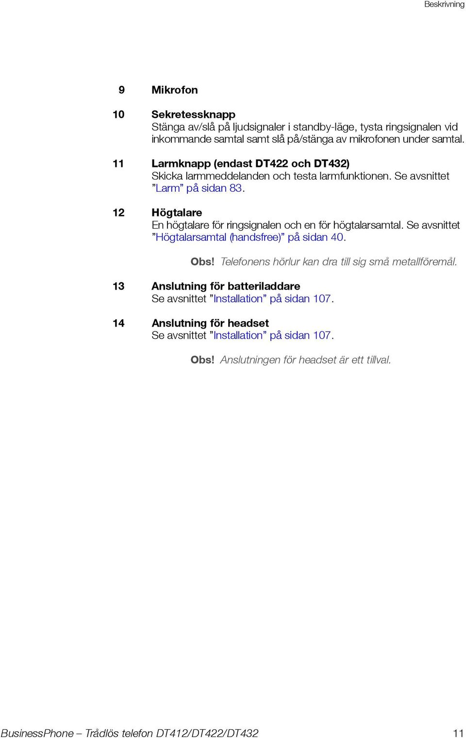 12 Högtalare En högtalare för ringsignalen och en för högtalarsamtal. Se avsnittet Högtalarsamtal (handsfree) på sidan 40. Obs!