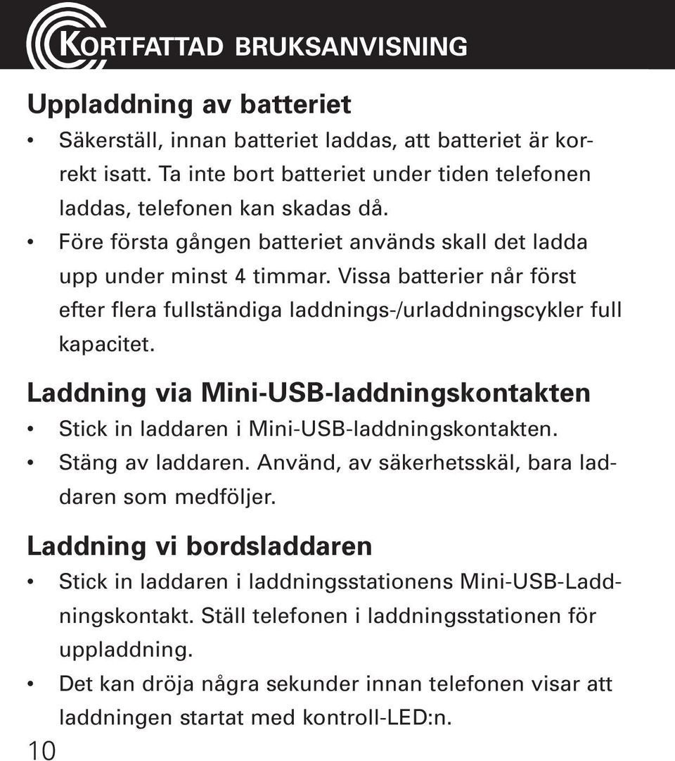 Vissa batterier når först efter flera fullständiga laddnings-/urladdningscykler full kapacitet. Laddning via Mini-USB-laddningskontakten Stick in laddaren i Mini-USB-laddningskontakten.