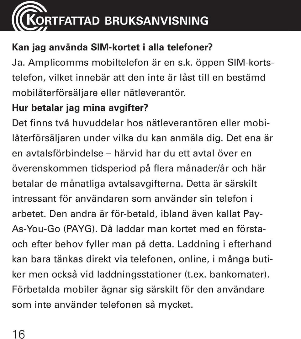 Det ena är en avtalsförbindelse härvid har du ett avtal över en överenskommen tidsperiod på flera månader/år och här betalar de månatliga avtalsavgifterna.