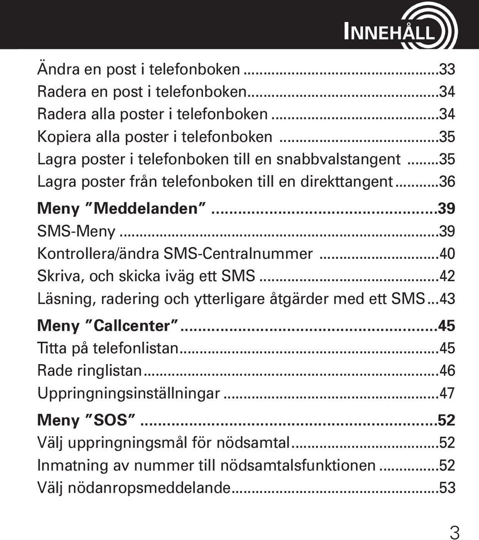 ..39 Kontrollera/ändra SMS-Centralnummer...40 Skriva, och skicka iväg ett SMS...42 Läsning, radering och ytterligare åtgärder med ett SMS...43 Meny Callcenter.