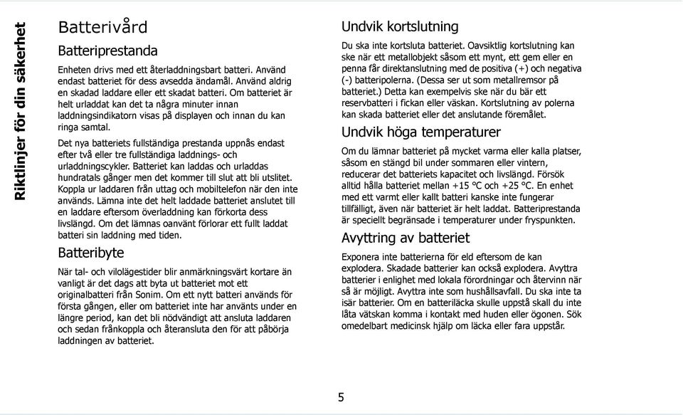 Det nya batteriets fullständiga prestanda uppnås endast efter två eller tre fullständiga laddnings- och urladdningscykler.