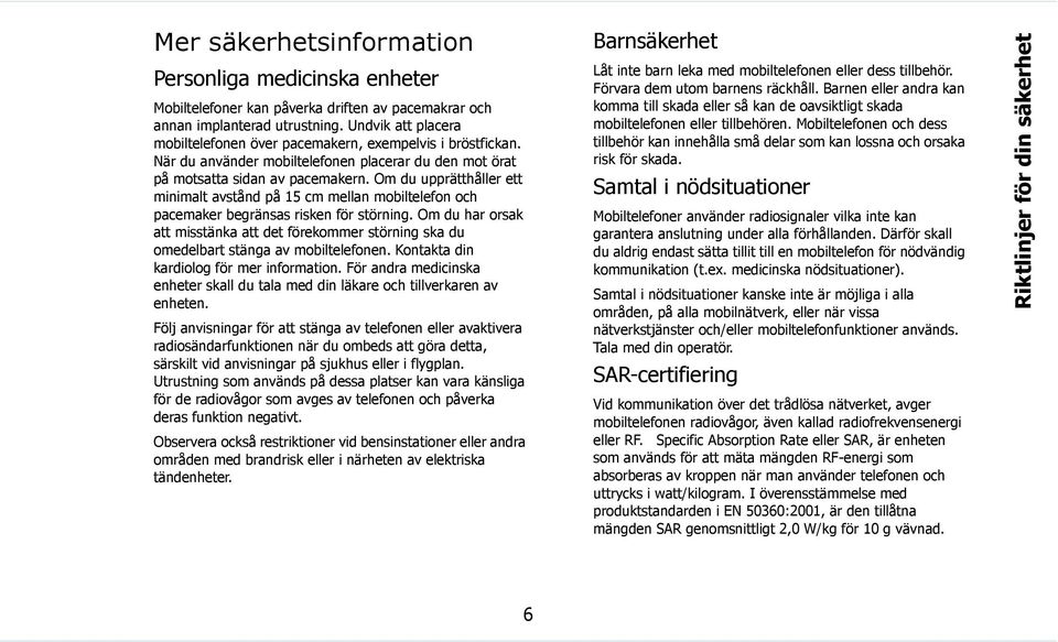 Om du upprätthåller ett minimalt avstånd på 15 cm mellan mobiltelefon och pacemaker begränsas risken för störning.