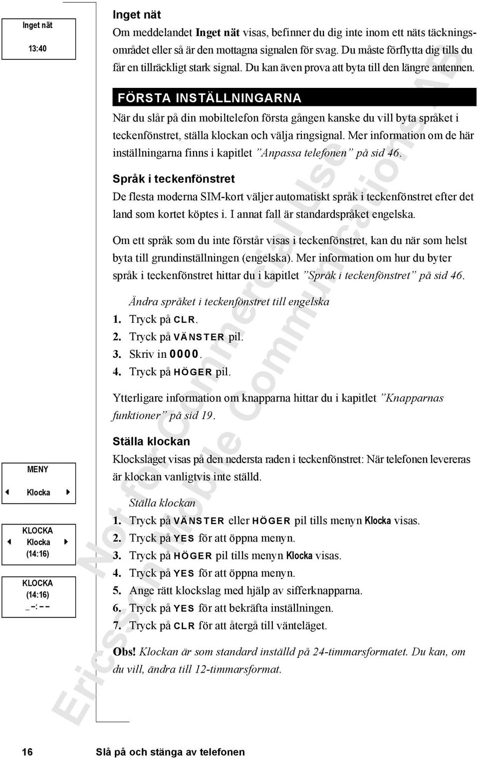 FÖRSTA INSTÄLLNINGARNA När du slår på din mobiltelefon första gången kanske du vill byta språket i teckenfönstret, ställa klockan och välja ringsignal.