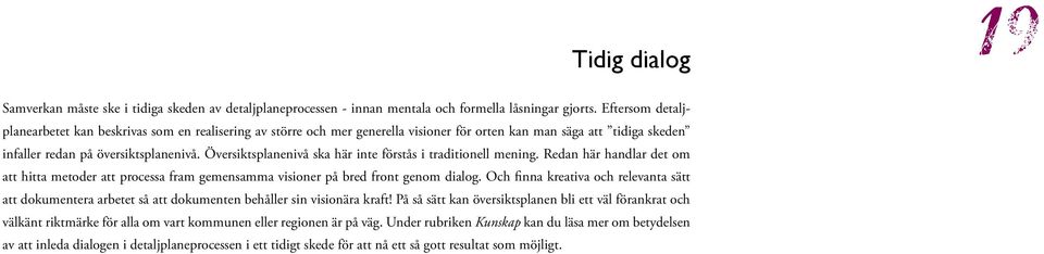 Översiktsplanenivå ska här inte förstås i traditionell mening. Redan här handlar det om att hitta metoder att processa fram gemensamma visioner på bred front genom dialog.