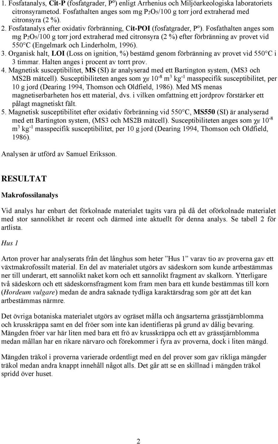 Fosfathalten anges som mg P2O5/100 g torr jord extraherad med citronsyra (2 %) efter förbränning av provet vid 550 C (Engelmark och Linderholm, 1996). 3.