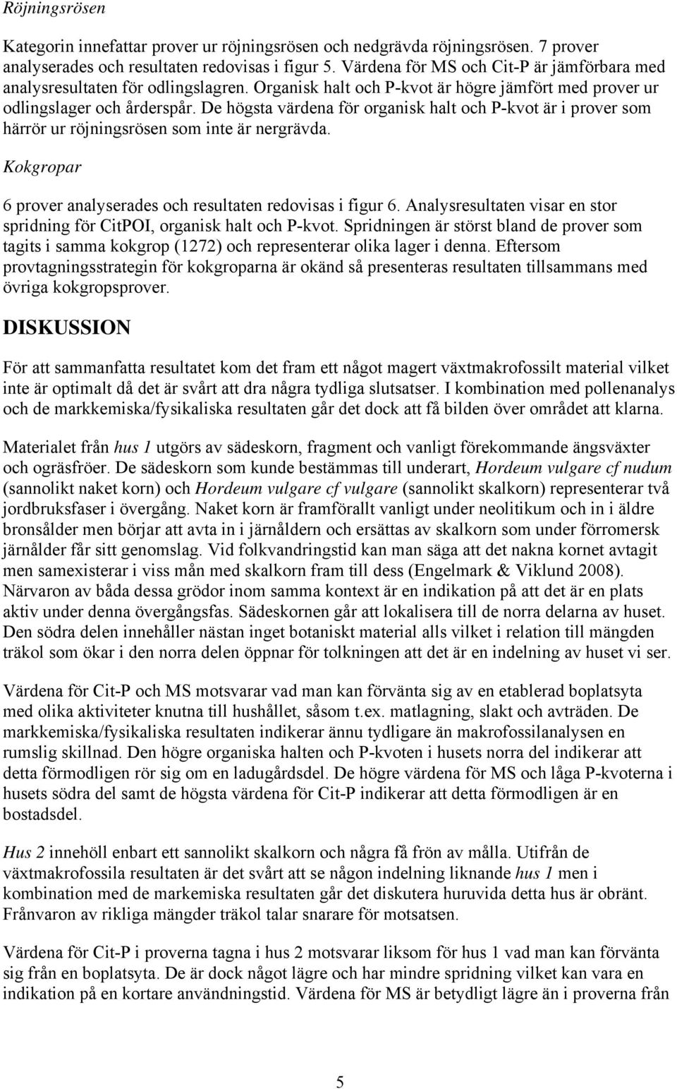 De högsta värdena för organisk halt och P-kvot är i prover som härrör ur röjningsrösen som inte är nergrävda. Kokgropar 6 prover analyserades och resultaten redovisas i figur 6.