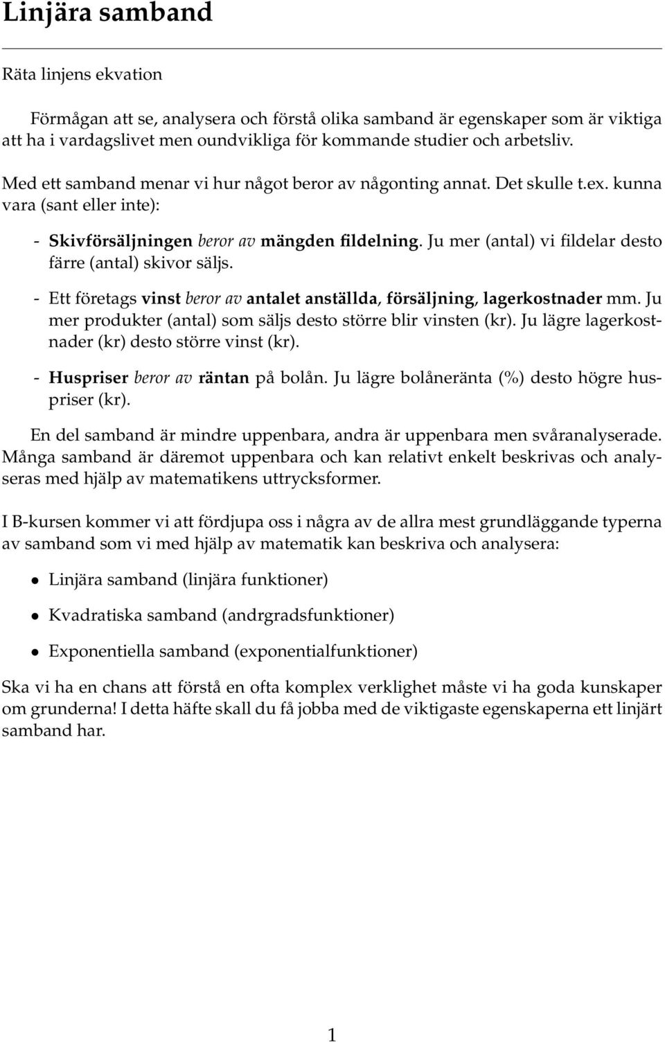 Ju mer (antal) vi fildelar desto färre (antal) skivor säljs. - Ett företags vinst beror av antalet anställda, försäljning, lagerkostnader mm.