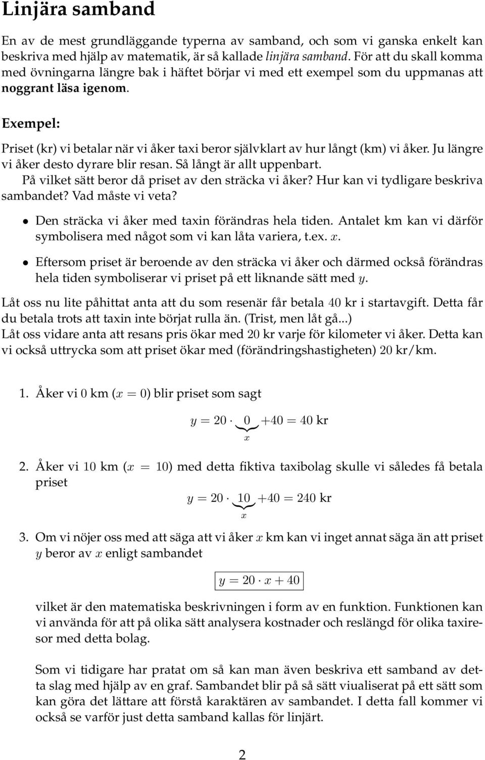 Eempel: Priset (kr) vi betalar när vi åker tai beror självklart av hur långt (km) vi åker. Ju längre vi åker desto drare blir resan. Så långt är allt uppenbart.