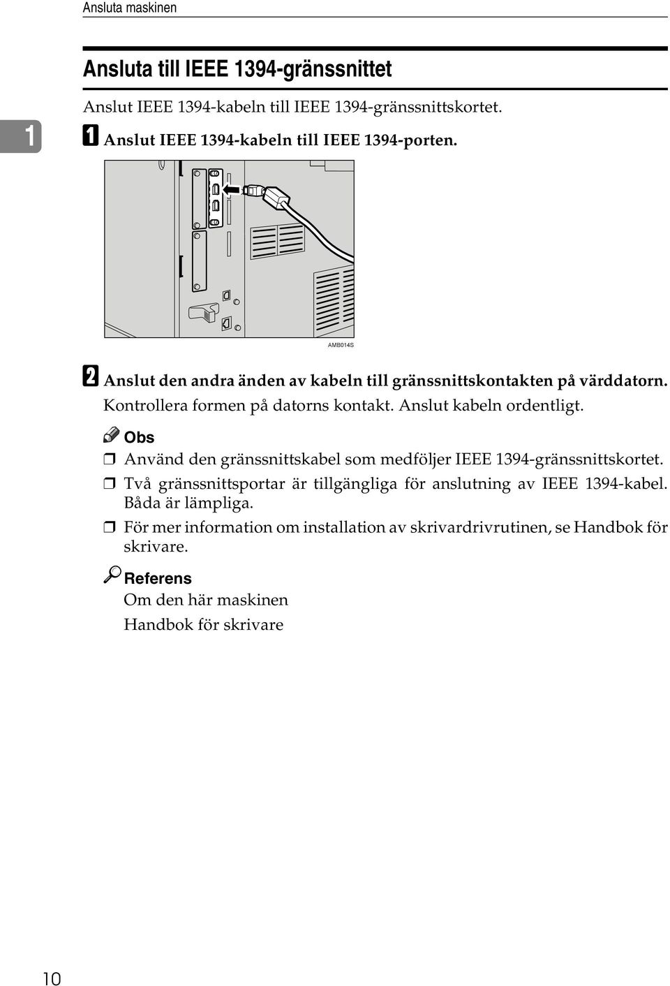 Kontrollera formen på datorns kontakt. Anslut kabeln ordentligt. Obs Använd den gränssnittskabel som medföljer IEEE 1394-gränssnittskortet.