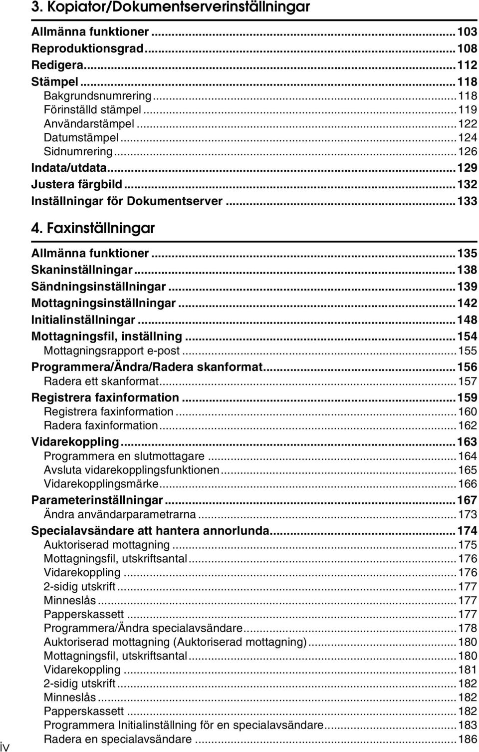 ..138 Sändningsinställningar...139 Mottagningsinställningar...142 Initialinställningar...148 Mottagningsfil, inställning...154 Mottagningsrapport e-post...155 Programmera/Ändra/Radera skanformat.