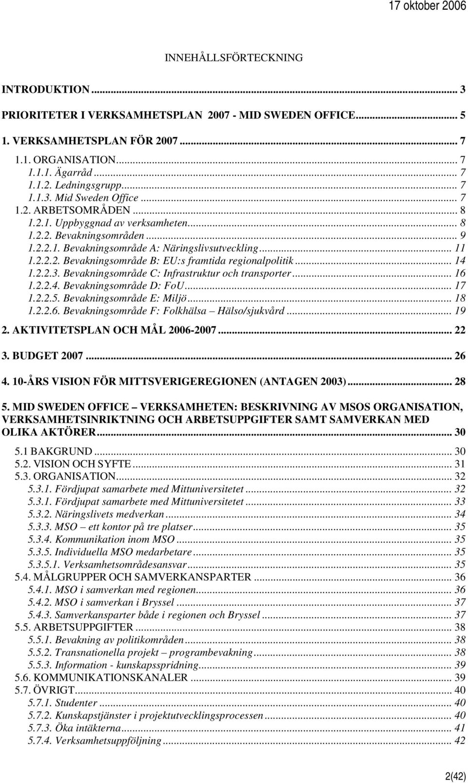 .. 14 1.2.2.3. Bevakningsområde C: Infrastruktur och transporter... 16 1.2.2.4. Bevakningsområde D: FoU... 17 1.2.2.5. Bevakningsområde E: Miljö... 18 1.2.2.6. Bevakningsområde F: Folkhälsa Hälso/sjukvård.