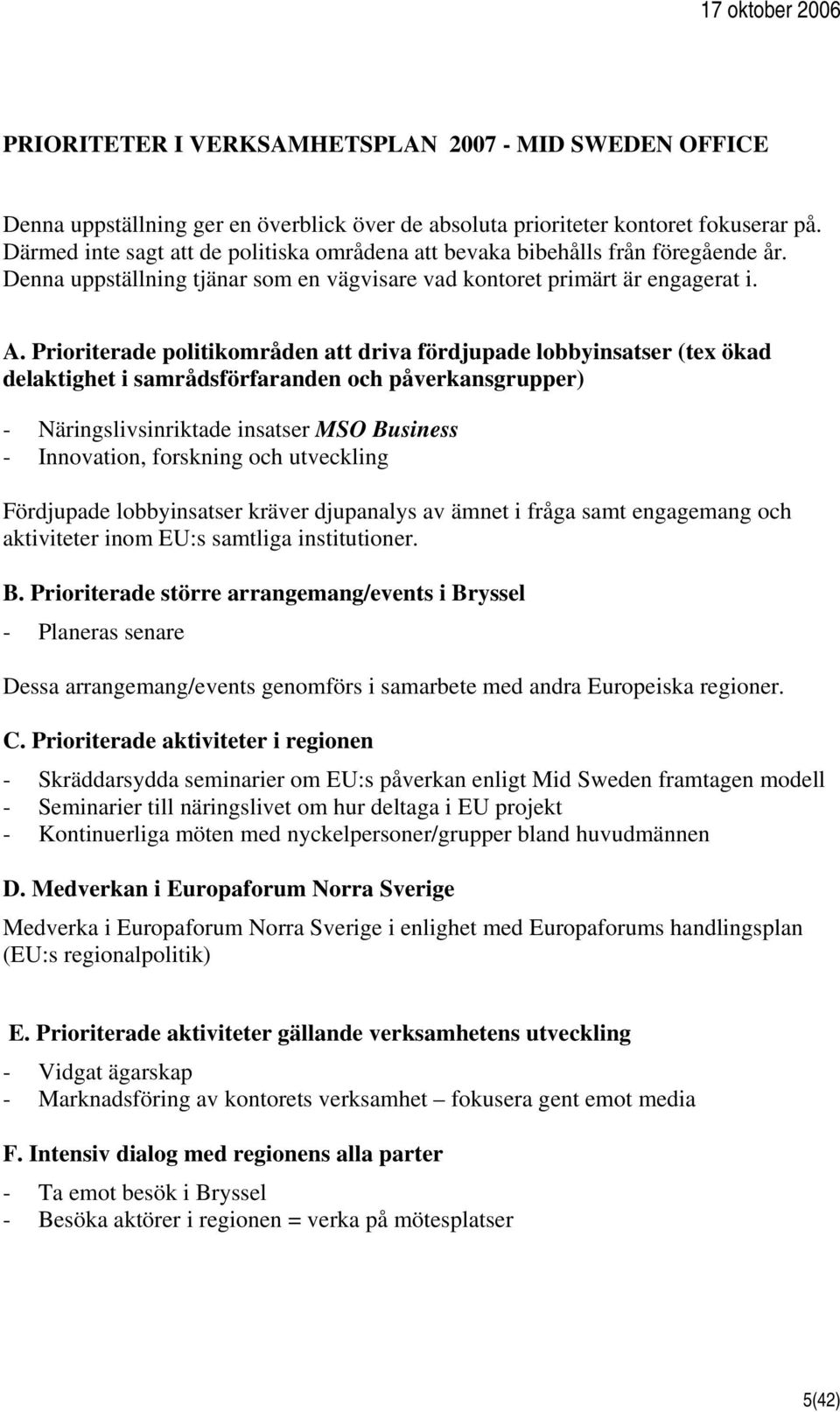 Prioriterade politikområden att driva fördjupade lobbyinsatser (tex ökad delaktighet i samrådsförfaranden och påverkansgrupper) - Näringslivsinriktade insatser Business - Innovation, forskning och