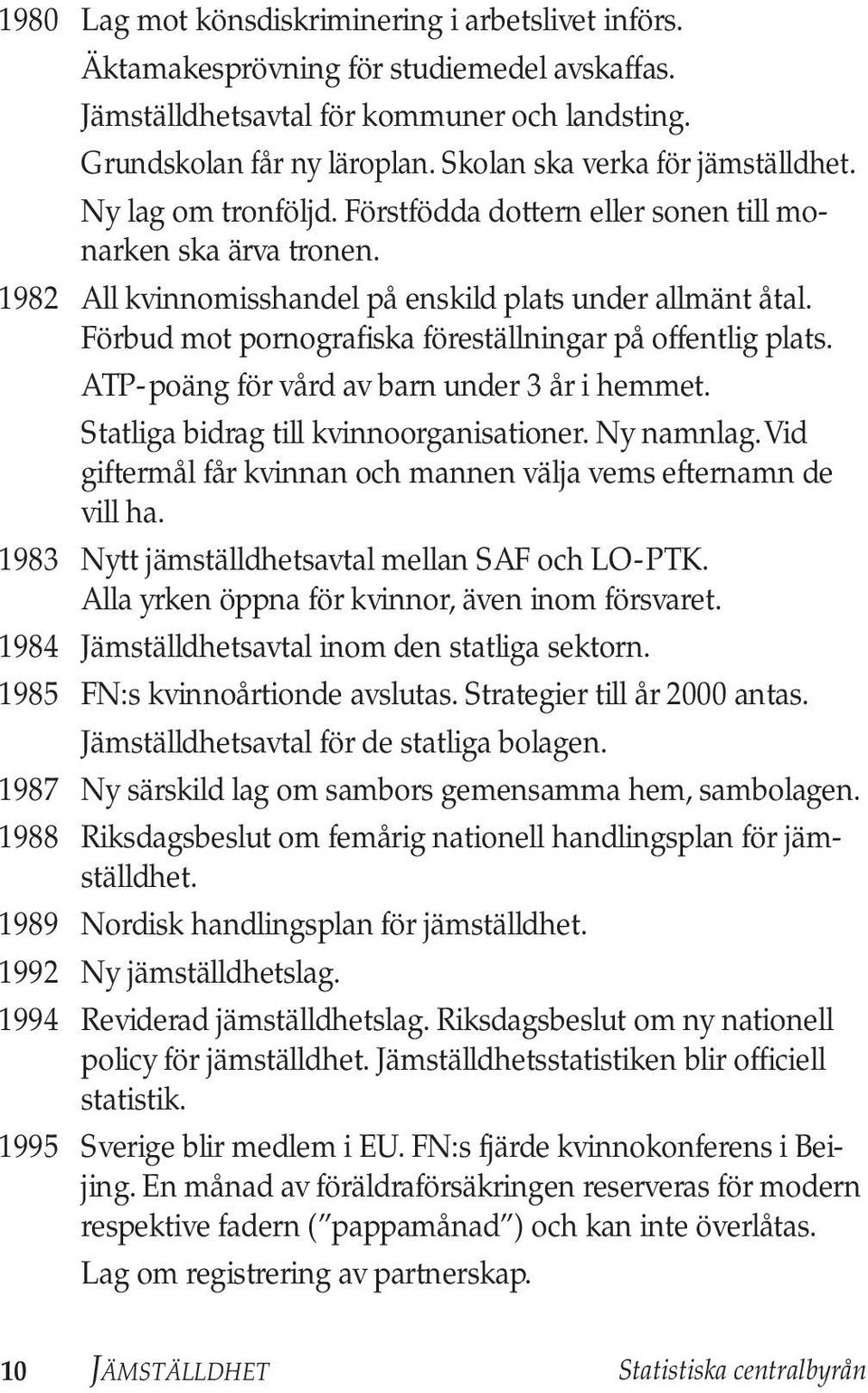 Förbud mot pornografiska föreställningar på offentlig plats. ATP-poäng för vård av barn under 3 år i hemmet. Statliga bidrag till kvinnoorganisationer. Ny namnlag.