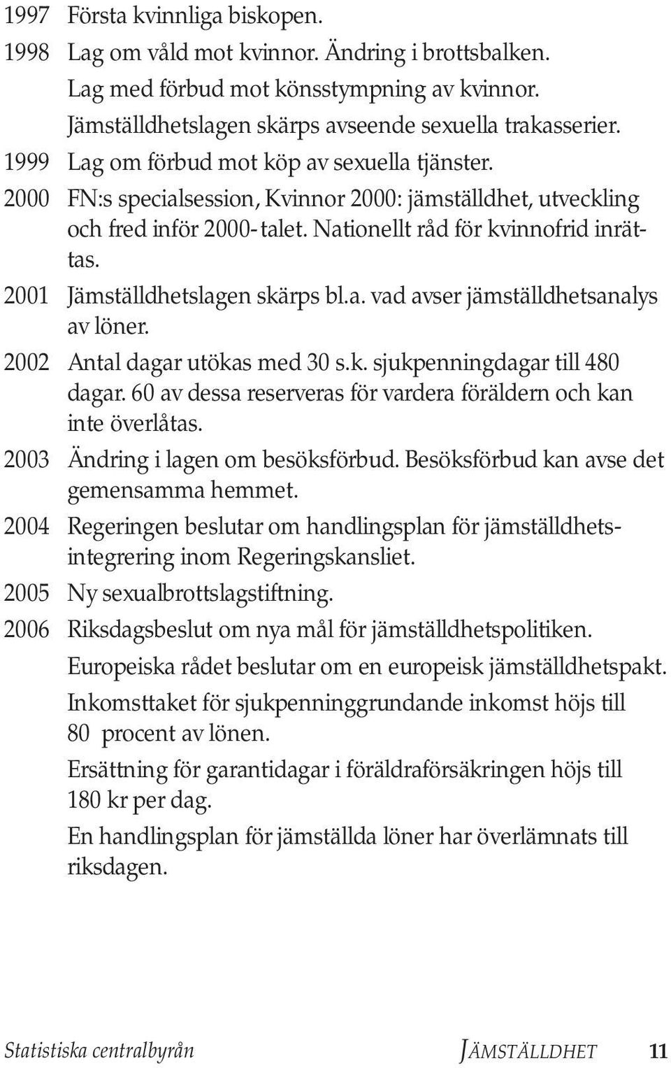 2001 Jämställdhetslagen skärps bl.a. vad avser jämställdhets analys av löner. 2002 Antal dagar utökas med 30 s.k. sjukpenningdagar till 480 dagar.