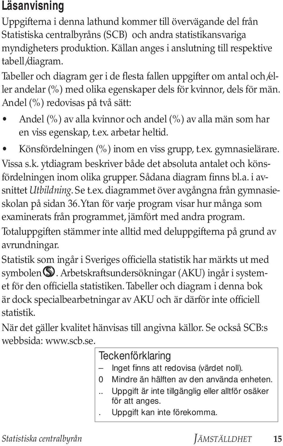 Andel (%) redovisas på två sätt: Andel (%) av alla kvinnor och andel (%) av alla män som har en viss egenskap, t.ex. arbetar heltid. Könsfördelningen (%) inom en viss grupp, t.ex. gymnasielärare.