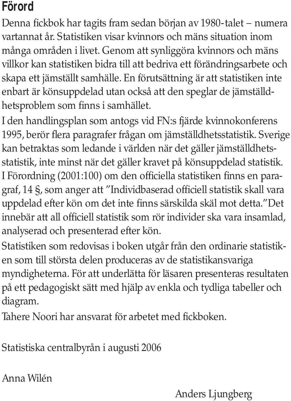 En förutsättning är att statistiken inte enbart är könsuppdelad utan också att den speglar de jämställdhetsproblem som finns i samhället.