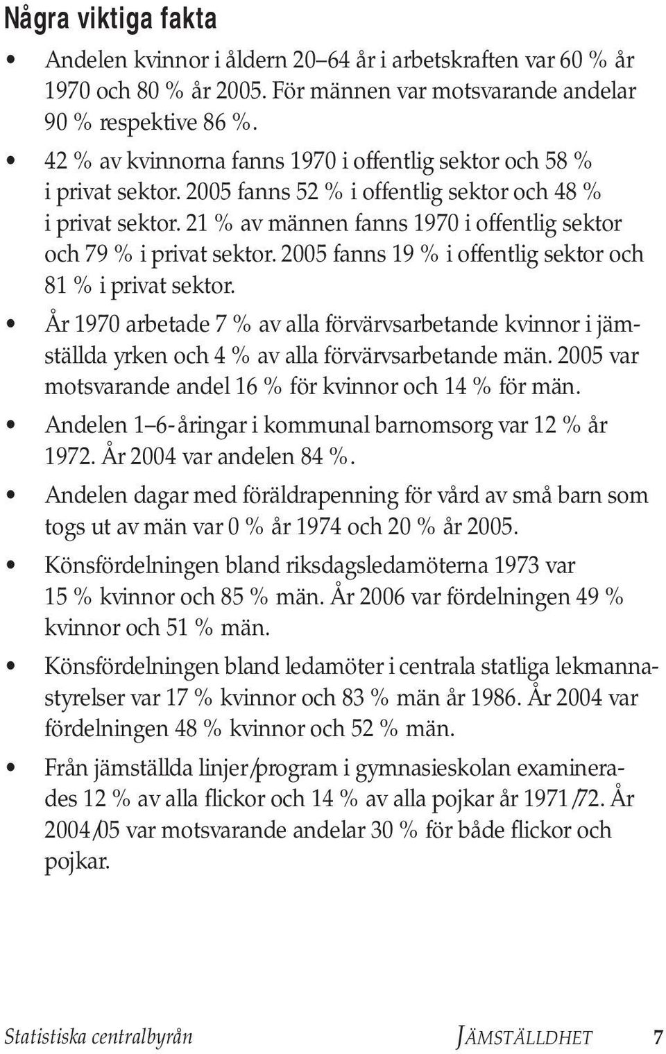 21 % av männen fanns 1970 i offentlig sektor och 79 % i privat sektor. 2005 fanns 19 % i offentlig sektor och 81 % i privat sektor.