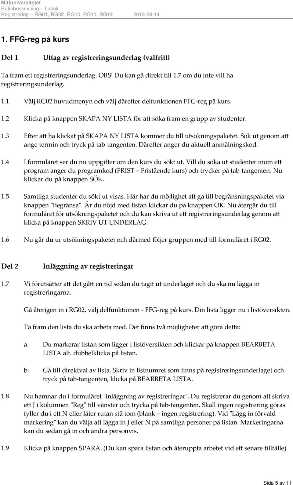 Sök ut genom att ange termin och tryck på tab tangenten. Därefter anger du aktuell anmälningskod. 1.4 I formuläret ser du nu uppgifter om den kurs du sökt ut.