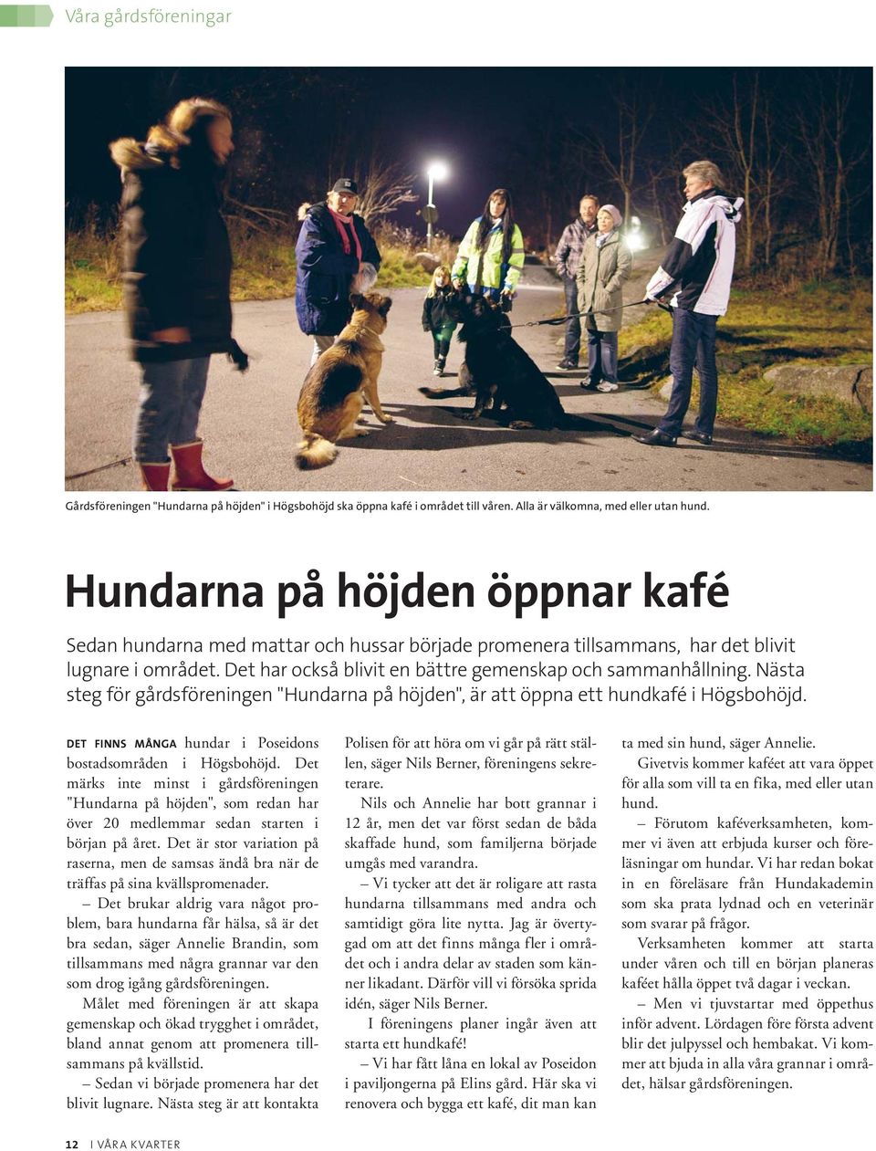 Nästa steg för gårdsföreningen "Hundarna på höjden", är att öppna ett hundkafé i Högsbohöjd. DET FINNS MÅNGA hundar i Poseidons bostadsområden i Högsbohöjd.