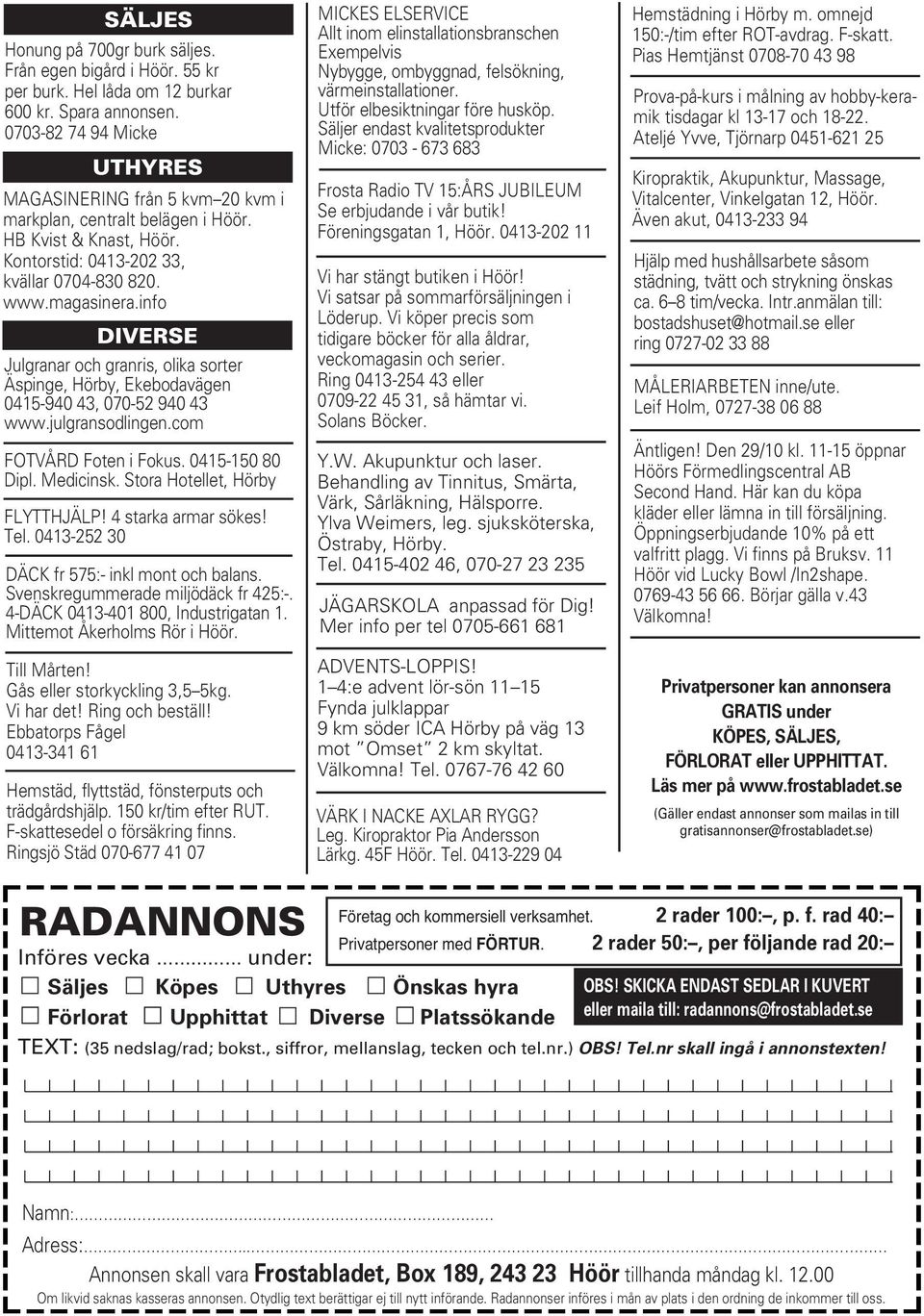 info DIVERSE Julgranar och granris, olika sorter Äspinge, Hörby, Ekebodavägen 0415-940 43, 070-52 940 43 www.julgransodlingen.com FOTVÅRD Foten i Fokus. 0415-150 80 Dipl. Medicinsk.