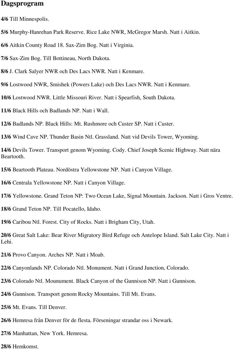 Little Missouri River. Natt i Spearfish, South Dakota. 11/6 Black Hills och Badlands NP. Natt i Wall. 12/6 Badlands NP. Black Hills: Mt. Rushmore och Custer SP. Natt i Custer. 13/6 Wind Cave NP.