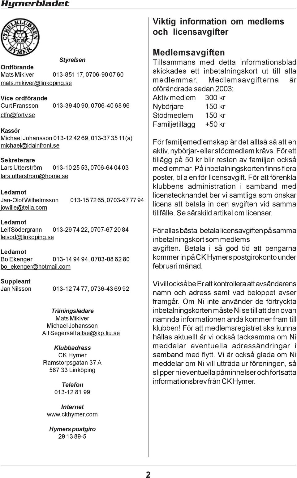 se Sekreterare Lars Utterström 013-10 25 53, 0706-64 04 03 lars.utterstrom@home.se Ledamot Jan-Olof Wilhelmsson 013-15 72 65, 0703-97 77 94 jowille@telia.