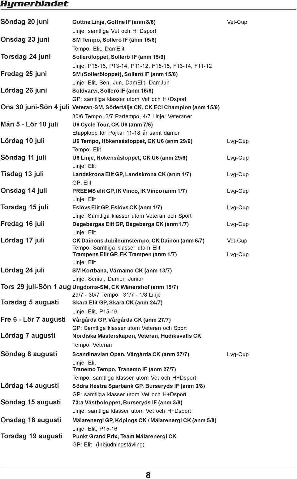 GP: samtliga klasser utom Vet och H+Dsport Ons 30 juni-sön 4 juli Veteran-SM, Södertälje CK, CK ECI Champion (anm 15/6) 30/6 Tempo, 2/7 Partempo, 4/7 Linje: Veteraner Mån 5 - Lör 10 juli U6 Cycle