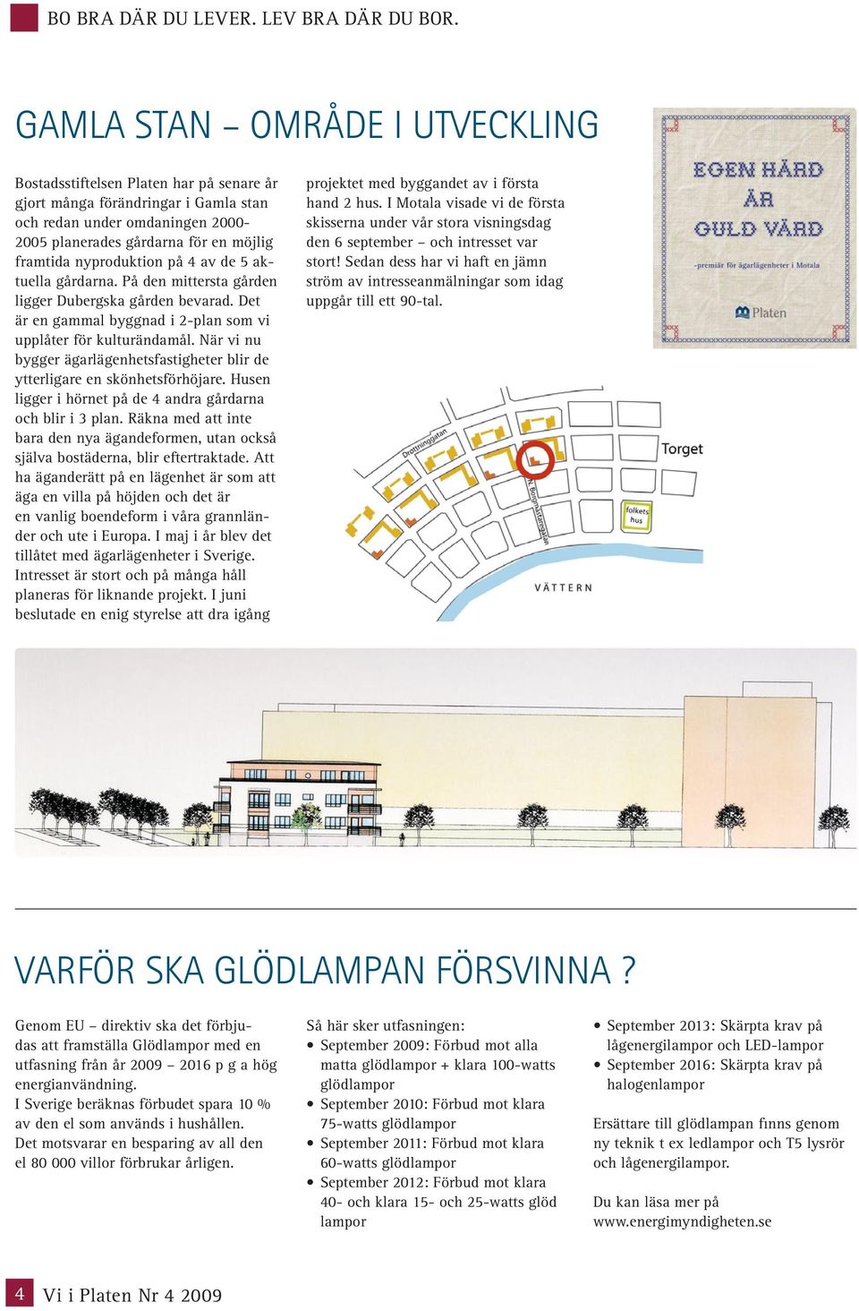 nyproduktion på 4 av de 5 aktuella gårdarna. På den mittersta gården ligger Dubergska gården bevarad. Det är en gammal byggnad i 2-plan som vi upplåter för kulturändamål.