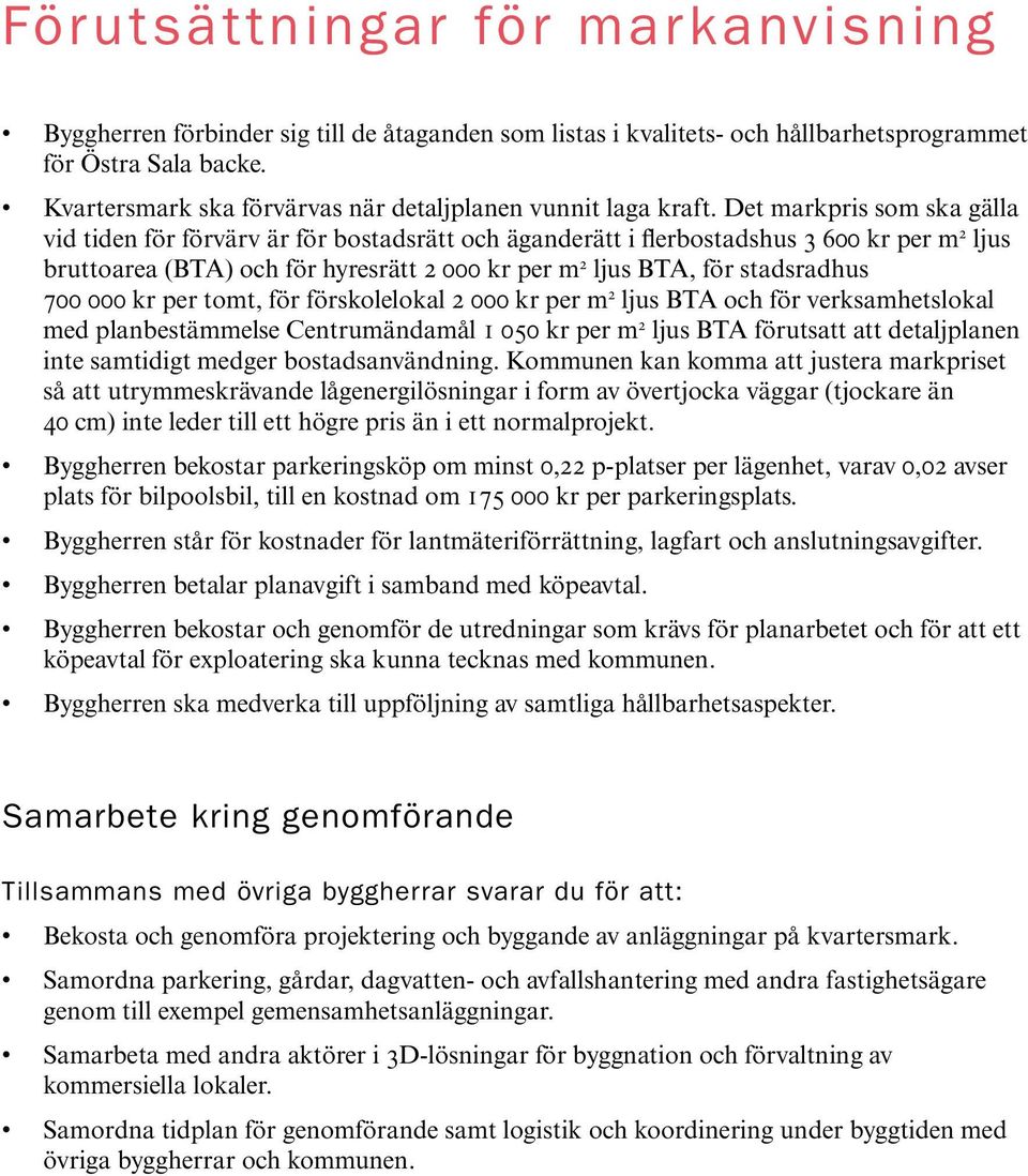 Det markpris som ska gälla vid tiden för förvärv är för bostadsrätt och äganderätt i flerbostadshus 3 600 kr per m 2 ljus bruttoarea (BTA) och för hyresrätt 2 000 kr per m 2 ljus BTA, för stadsradhus