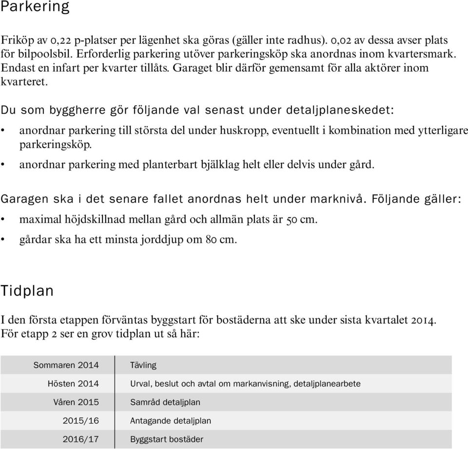 Du som byggherre gör följande val senast under detaljplaneskedet: anordnar parkering till största del under huskropp, eventuellt i kombination med ytterligare parkeringsköp.