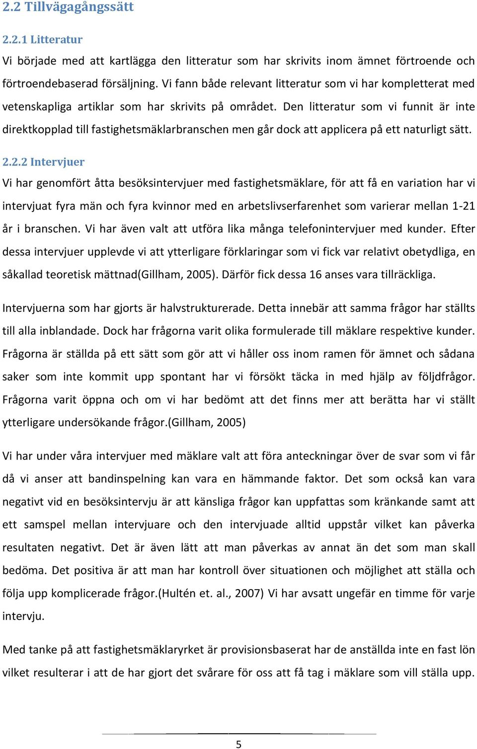 Den litteratur som vi funnit är inte direktkopplad till fastighetsmäklarbranschen men går dock att applicera på ett naturligt sätt. 2.