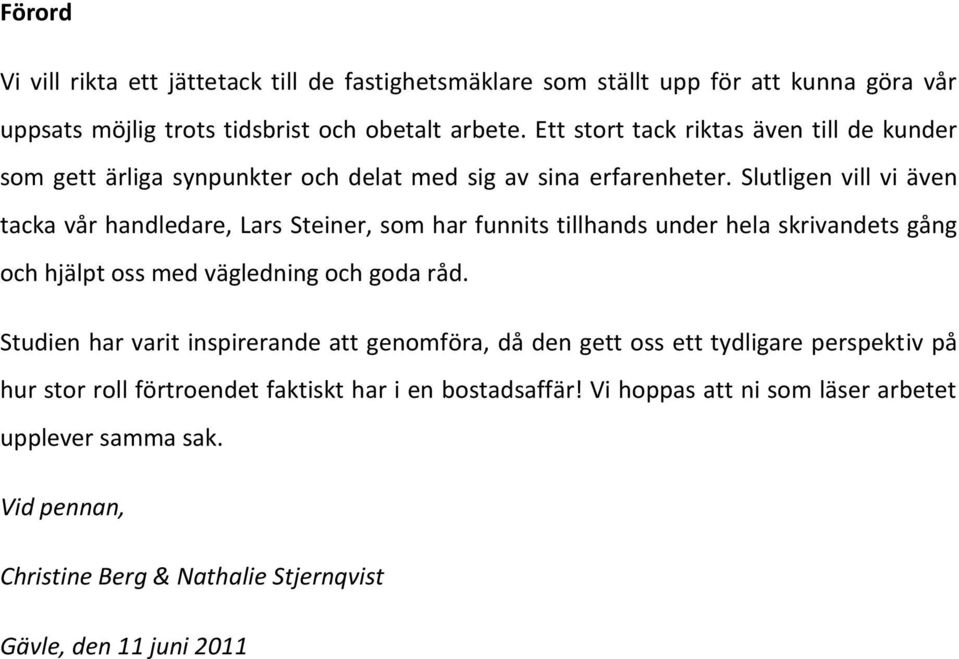 Slutligen vill vi även tacka vår handledare, Lars Steiner, som har funnits tillhands under hela skrivandets gång och hjälpt oss med vägledning och goda råd.