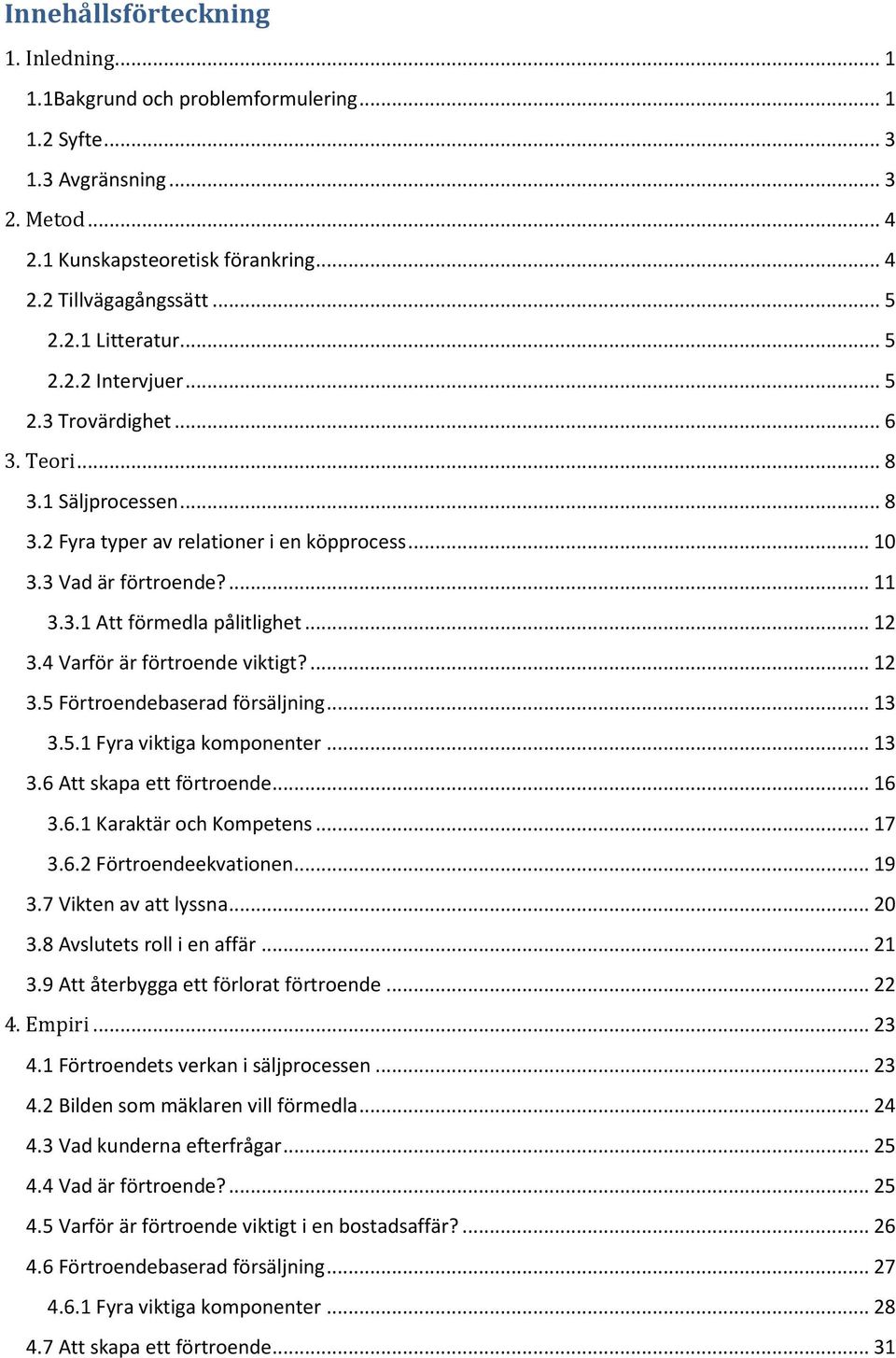 .. 12 3.4 Varför är förtroende viktigt?... 12 3.5 Förtroendebaserad försäljning... 13 3.5.1 Fyra viktiga komponenter... 13 3.6 Att skapa ett förtroende... 16 3.6.1 Karaktär och Kompetens... 17 3.6.2 Förtroendeekvationen.